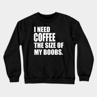 I Need Coffee The Size Of My Boobs Crewneck Sweatshirt